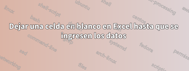 Dejar una celda en blanco en Excel hasta que se ingresen los datos