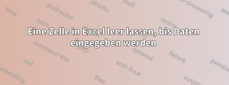 Eine Zelle in Excel leer lassen, bis Daten eingegeben werden