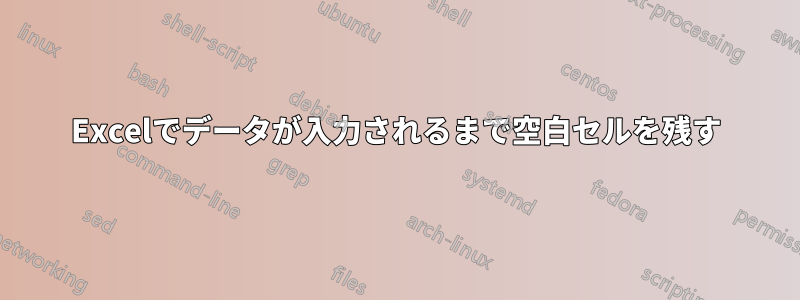 Excelでデータが入力されるまで空白セルを残す