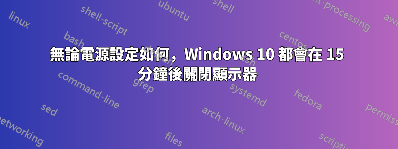 無論電源設定如何，Windows 10 都會在 15 分鐘後關閉顯示器