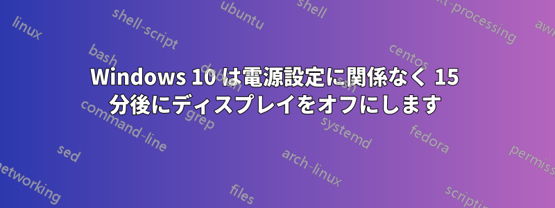 Windows 10 は電源設定に関係なく 15 分後にディスプレイをオフにします