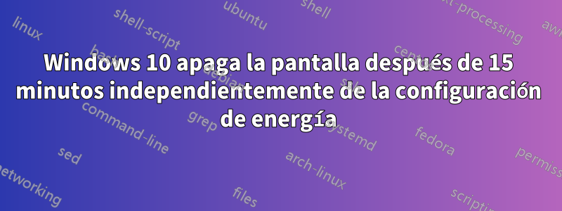 Windows 10 apaga la pantalla después de 15 minutos independientemente de la configuración de energía