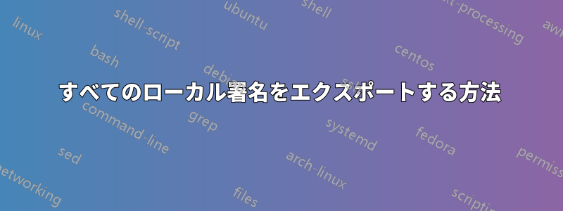 すべてのローカル署名をエクスポートする方法