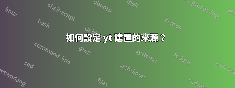 如何設定 yt 建置的來源？