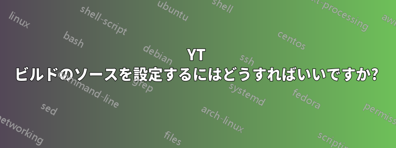 YT ビルドのソースを設定するにはどうすればいいですか?