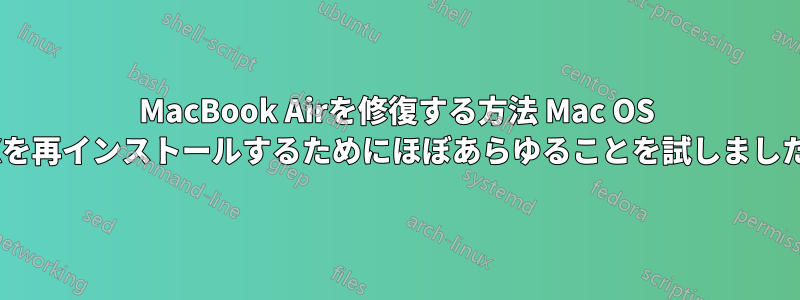 MacBook Airを修復する方法 Mac OS Xを再インストールするためにほぼあらゆることを試しました