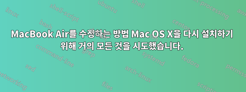 MacBook Air를 수정하는 방법 Mac OS X을 다시 설치하기 위해 거의 모든 것을 시도했습니다.