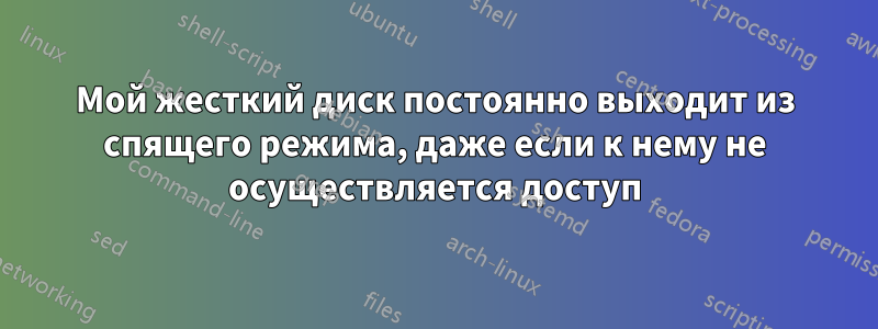 Мой жесткий диск постоянно выходит из спящего режима, даже если к нему не осуществляется доступ