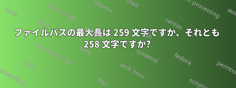 ファイルパスの最大長は 259 文字ですか、それとも 258 文字ですか?