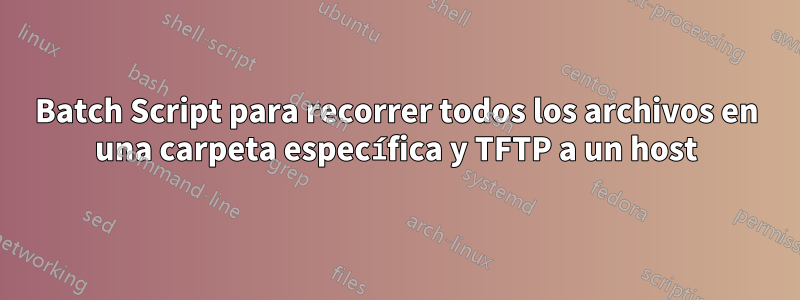 Batch Script para recorrer todos los archivos en una carpeta específica y TFTP a un host