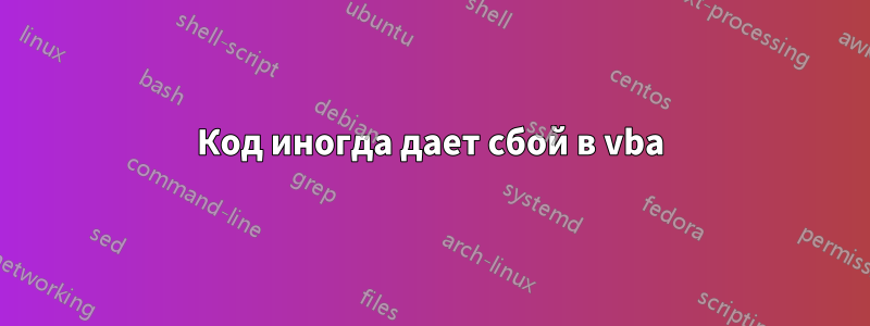 Код иногда дает сбой в vba