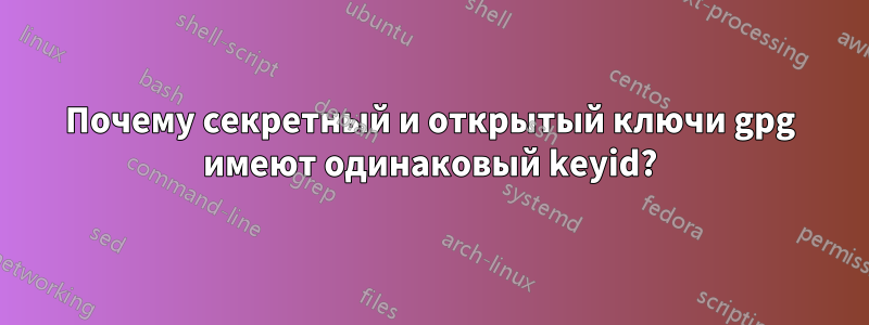 Почему секретный и открытый ключи gpg имеют одинаковый keyid?