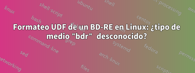 Formateo UDF de un BD-RE en Linux: ¿tipo de medio "bdr" desconocido?