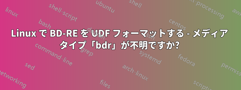 Linux で BD-RE を UDF フォーマットする - メディア タイプ「bdr」が不明ですか?