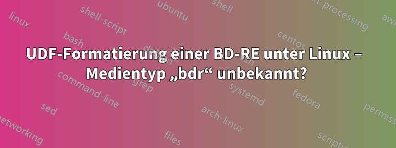 UDF-Formatierung einer BD-RE unter Linux – Medientyp „bdr“ unbekannt?