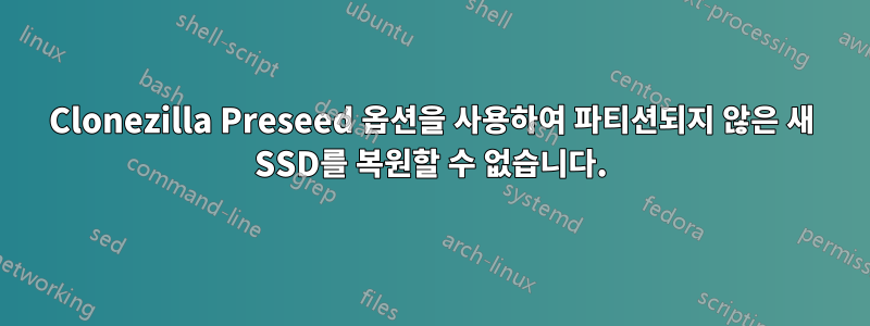 Clonezilla Preseed 옵션을 사용하여 파티션되지 않은 새 SSD를 복원할 수 없습니다.