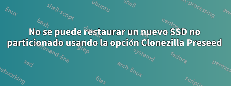 No se puede restaurar un nuevo SSD no particionado usando la opción Clonezilla Preseed