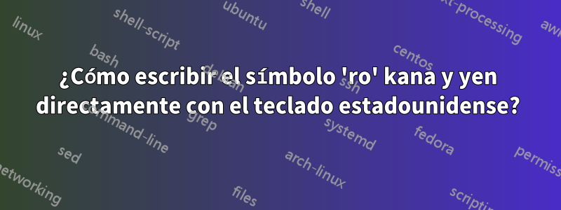 ¿Cómo escribir el símbolo 'ro' kana y yen directamente con el teclado estadounidense?