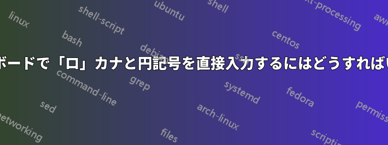 米国のキーボードで「ロ」カナと円記号を直接入力するにはどうすればいいですか?