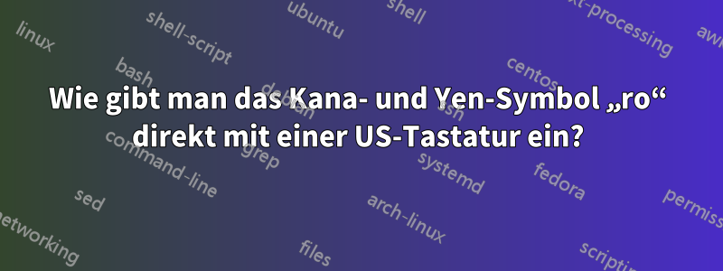 Wie gibt man das Kana- und Yen-Symbol „ro“ direkt mit einer US-Tastatur ein?