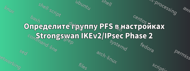 Определите группу PFS в настройках Strongswan IKEv2/IPsec Phase 2