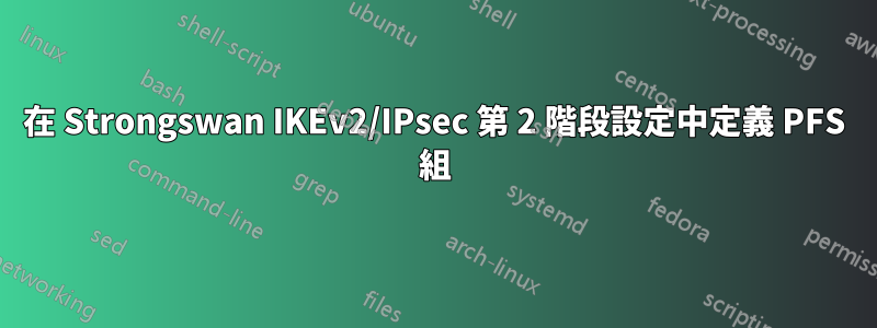 在 Strongswan IKEv2/IPsec 第 2 階段設定中定義 PFS 組