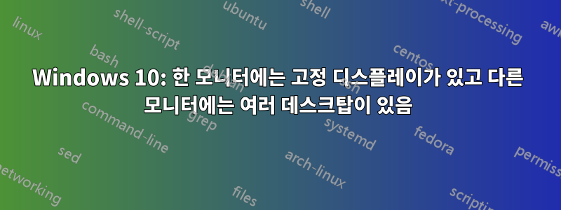 Windows 10: 한 모니터에는 고정 디스플레이가 있고 다른 모니터에는 여러 데스크탑이 있음