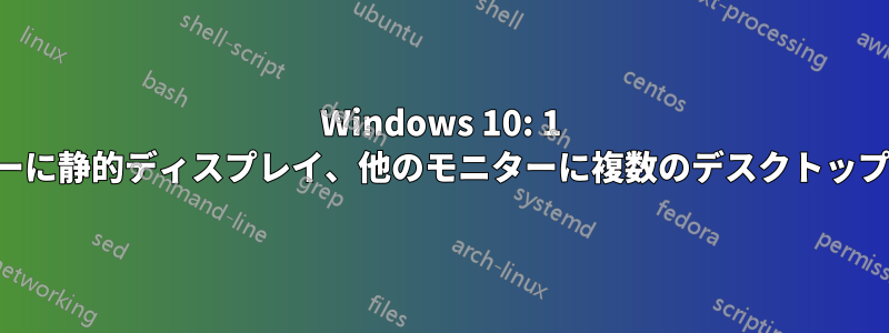 Windows 10: 1 つのモニターに静的ディスプレイ、他のモニターに複数のデスクトップを表示する