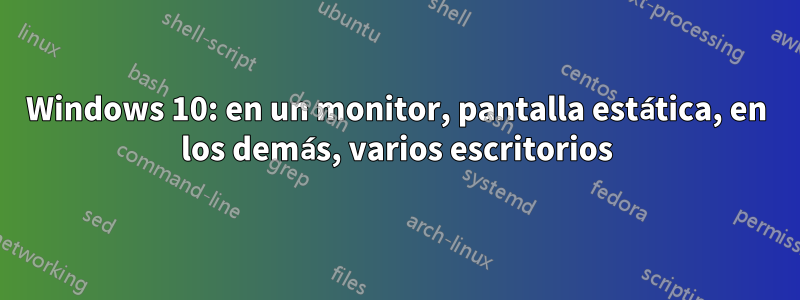 Windows 10: en un monitor, pantalla estática, en los demás, varios escritorios