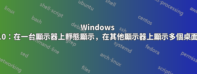 Windows 10：在一台顯示器上靜態顯示，在其他顯示器上顯示多個桌面