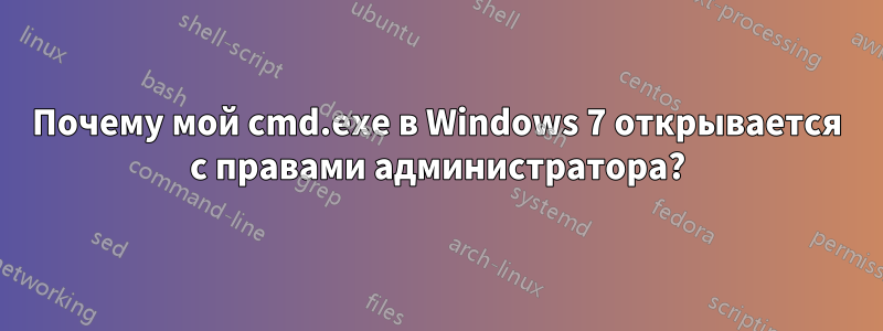 Почему мой cmd.exe в Windows 7 открывается с правами администратора?