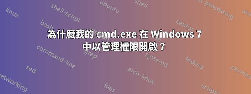 為什麼我的 cmd.exe 在 Windows 7 中以管理權限開啟？