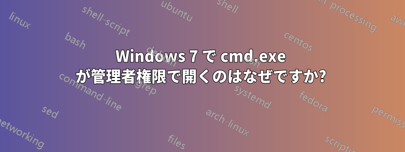 Windows 7 で cmd.exe が管理者権限で開くのはなぜですか?