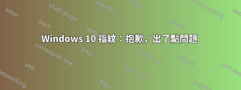 Windows 10 指紋：抱歉，出了點問題