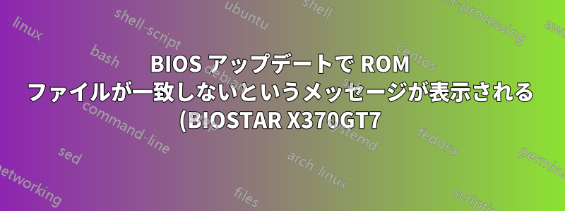 BIOS アップデートで ROM ファイルが一致しないというメッセージが表示される (BIOSTAR X370GT7)