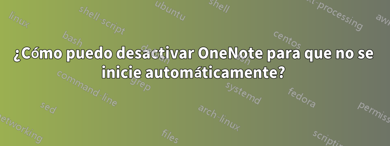 ¿Cómo puedo desactivar OneNote para que no se inicie automáticamente?