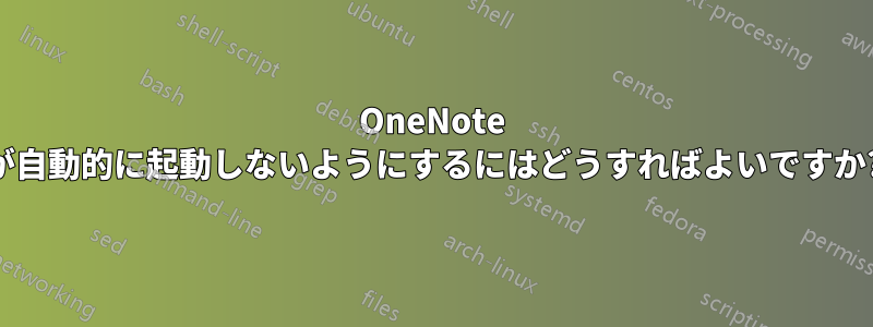 OneNote が自動的に起動しないようにするにはどうすればよいですか?