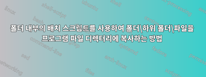 폴더 내부의 배치 스크립트를 사용하여 폴더\하위 폴더\파일을 프로그램 파일 디렉터리에 복사하는 방법