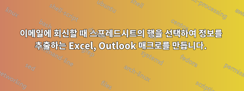 이메일에 회신할 때 스프레드시트의 행을 선택하여 정보를 추출하는 Excel, Outlook 매크로를 만듭니다.