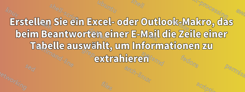 Erstellen Sie ein Excel- oder Outlook-Makro, das beim Beantworten einer E-Mail die Zeile einer Tabelle auswählt, um Informationen zu extrahieren