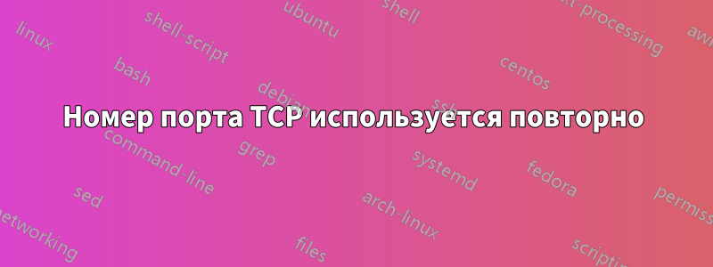 Номер порта TCP используется повторно