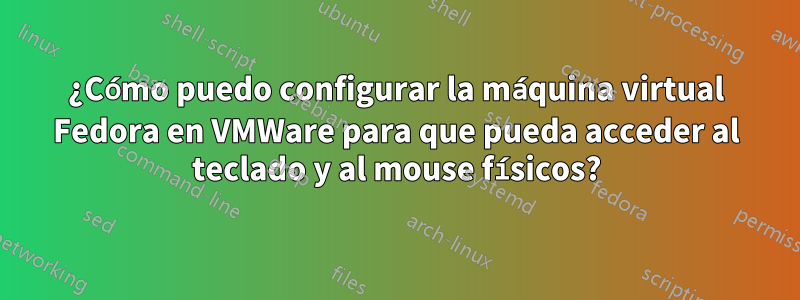 ¿Cómo puedo configurar la máquina virtual Fedora en VMWare para que pueda acceder al teclado y al mouse físicos?