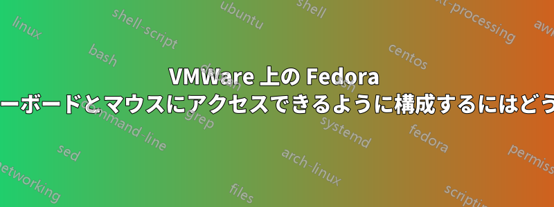 VMWare 上の Fedora 仮想マシンを物理キーボードとマウスにアクセスできるように構成するにはどうすればよいですか?