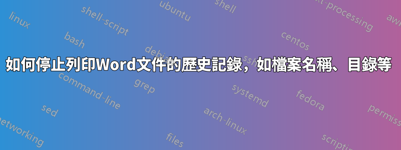 如何停止列印Word文件的歷史記錄，如檔案名稱、目錄等