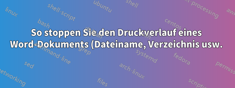 So stoppen Sie den Druckverlauf eines Word-Dokuments (Dateiname, Verzeichnis usw.)