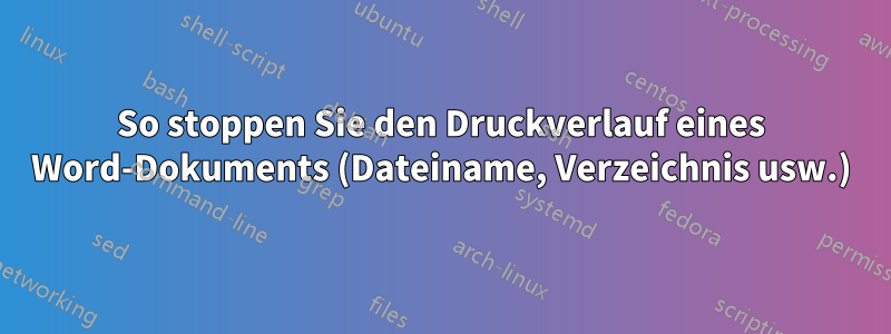 So stoppen Sie den Druckverlauf eines Word-Dokuments (Dateiname, Verzeichnis usw.)