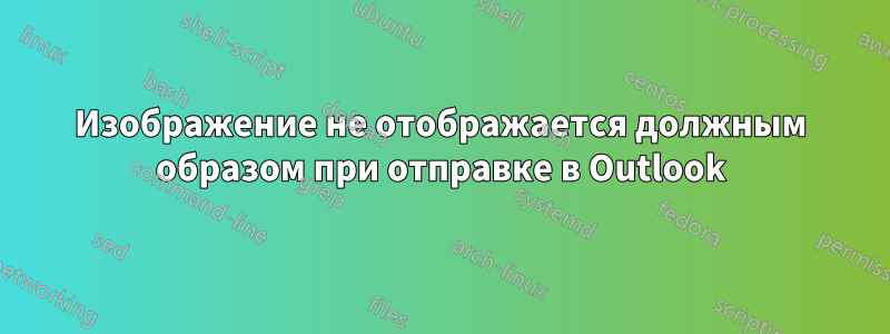 Изображение не отображается должным образом при отправке в Outlook