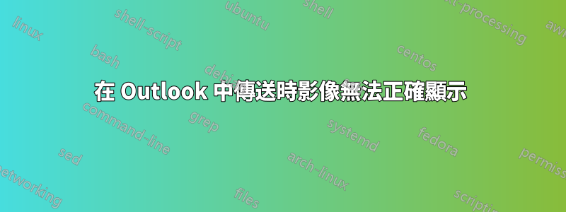 在 Outlook 中傳送時影像無法正確顯示