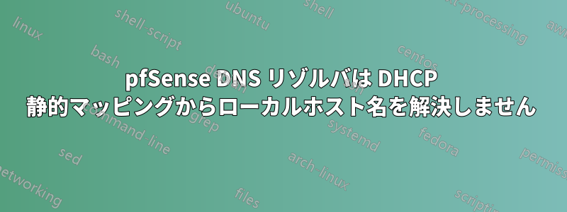 pfSense DNS リゾルバは DHCP 静的マッピングからローカルホスト名を解決しません