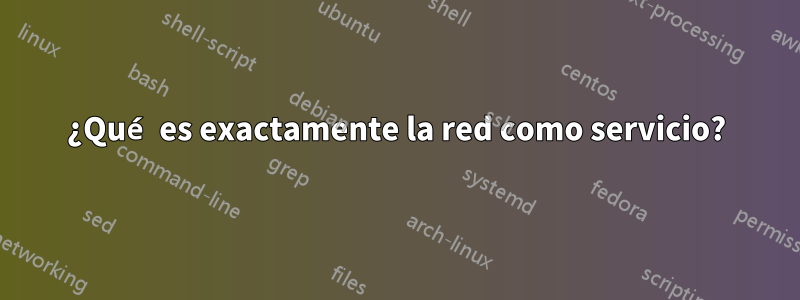 ¿Qué es exactamente la red como servicio?